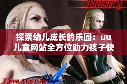 探索幼儿成长的乐园：uu儿童网站全方位助力孩子快乐学习