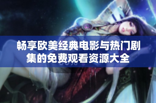 畅享欧美经典电影与热门剧集的免费观看资源大全