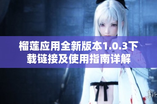 榴莲应用全新版本1.0.3下载链接及使用指南详解