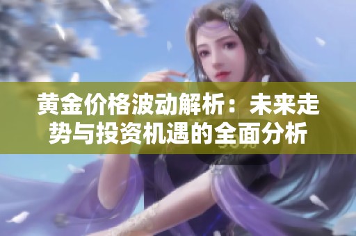 黄金价格波动解析：未来走势与投资机遇的全面分析