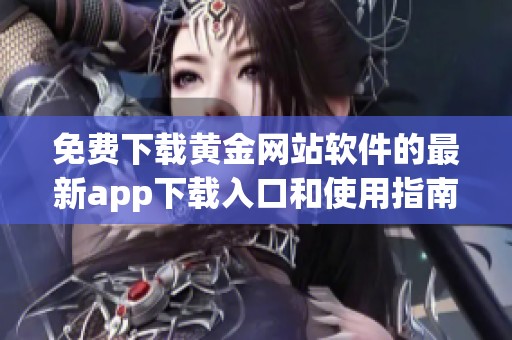 免费下载黄金网站软件的最新app下载入口和使用指南